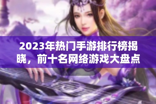 2023年热门手游排行榜揭晓，前十名网络游戏大盘点