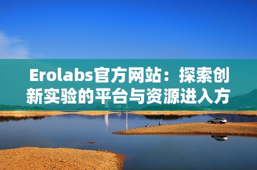 Erolabs官方网站：探索创新实验的平台与资源进入方式