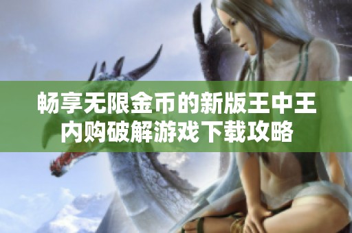 畅享无限金币的新版王中王内购破解游戏下载攻略