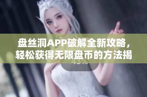 盘丝洞APP破解全新攻略，轻松获得无限盘币的方法揭秘