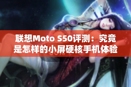 联想Moto S50评测：究竟是怎样的小屏硬核手机体验