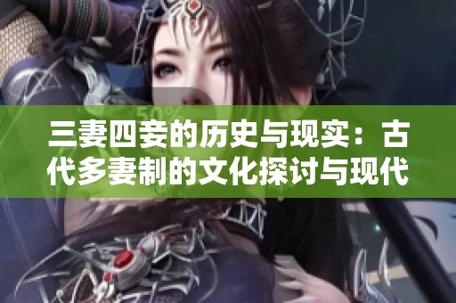 三妻四妾的历史与现实：古代多妻制的文化探讨与现代反思