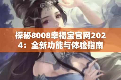 探秘8008幸福宝官网2024：全新功能与体验指南