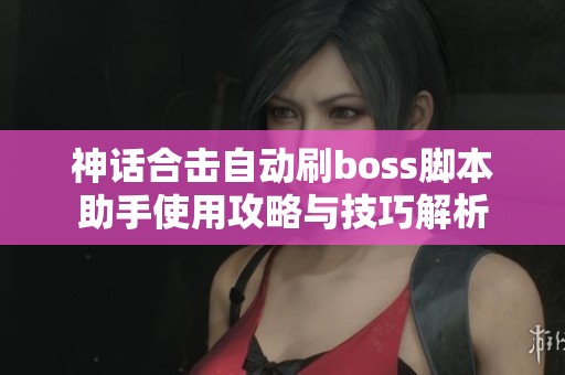 神话合击自动刷boss脚本助手使用攻略与技巧解析