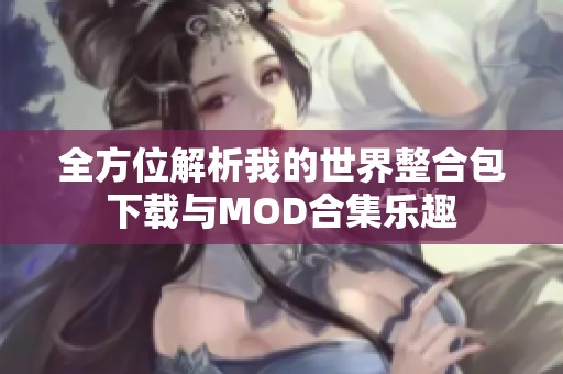 全方位解析我的世界整合包下载与MOD合集乐趣
