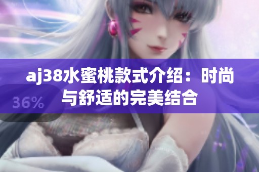 aj38水蜜桃款式介绍：时尚与舒适的完美结合