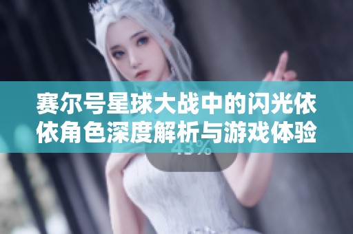 赛尔号星球大战中的闪光依依角色深度解析与游戏体验分享