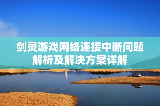 剑灵游戏网络连接中断问题解析及解决方案详解