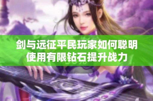 剑与远征平民玩家如何聪明使用有限钻石提升战力