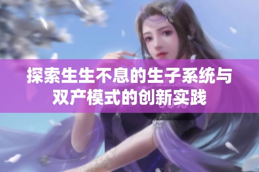 探索生生不息的生子系统与双产模式的创新实践