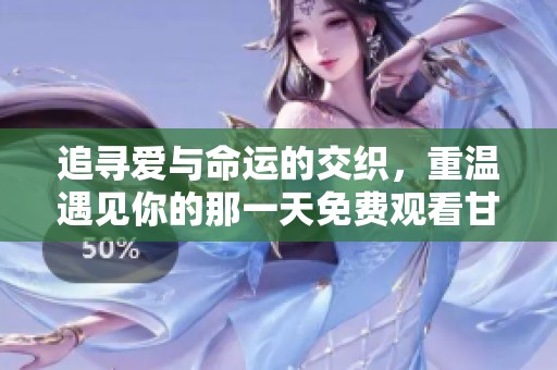 追寻爱与命运的交织，重温遇见你的那一天免费观看甘霖