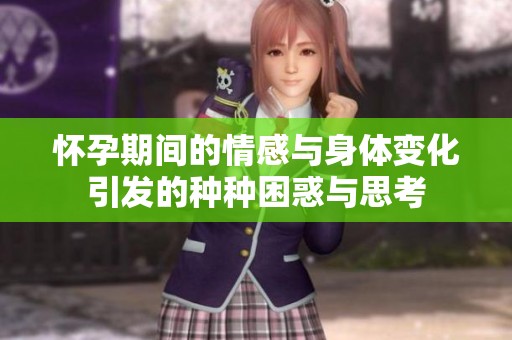 怀孕期间的情感与身体变化引发的种种困惑与思考