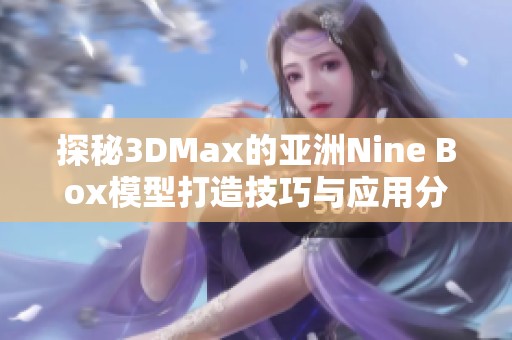 探秘3DMax的亚洲Nine Box模型打造技巧与应用分析