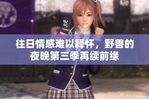 往日情感难以释怀，野兽的夜晚第三季再续前缘