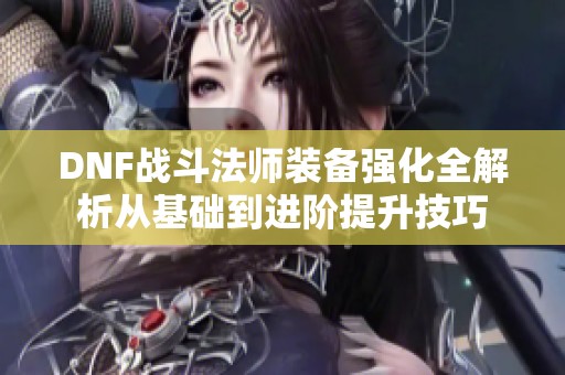 DNF战斗法师装备强化全解析从基础到进阶提升技巧