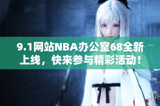 9.1网站NBA办公室68全新上线，快来参与精彩活动！