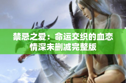 禁忌之爱：命运交织的血恋情深未删减完整版