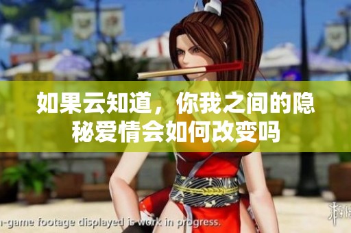 如果云知道，你我之间的隐秘爱情会如何改变吗