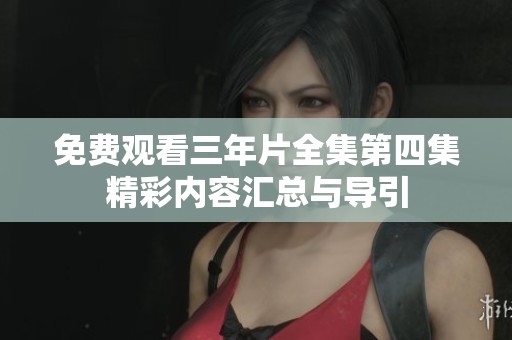 免费观看三年片全集第四集精彩内容汇总与导引