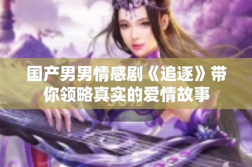 国产男男情感剧《追逐》带你领略真实的爱情故事