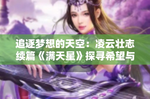 追逐梦想的天空：凌云壮志续篇《满天星》探寻希望与勇气