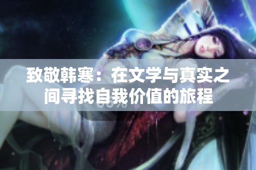 致敬韩寒：在文学与真实之间寻找自我价值的旅程