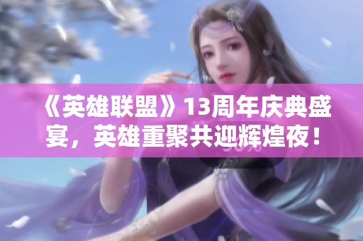 《英雄联盟》13周年庆典盛宴，英雄重聚共迎辉煌夜！