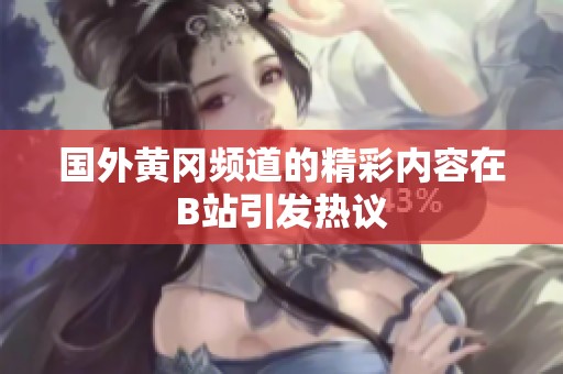国外黄冈频道的精彩内容在B站引发热议