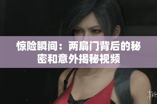 惊险瞬间：两扇门背后的秘密和意外揭秘视频