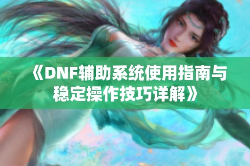 《DNF辅助系统使用指南与稳定操作技巧详解》