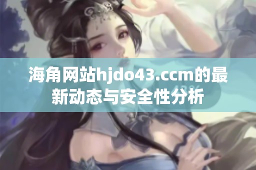 海角网站hjdo43.ccm的最新动态与安全性分析