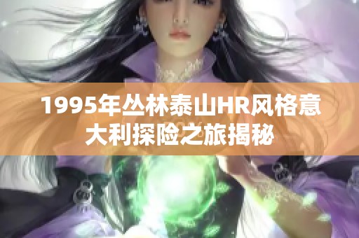 1995年丛林泰山HR风格意大利探险之旅揭秘