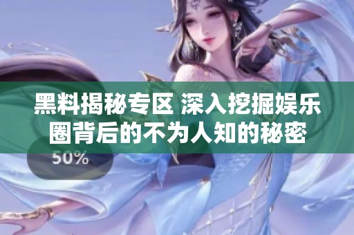 黑料揭秘专区 深入挖掘娱乐圈背后的不为人知的秘密
