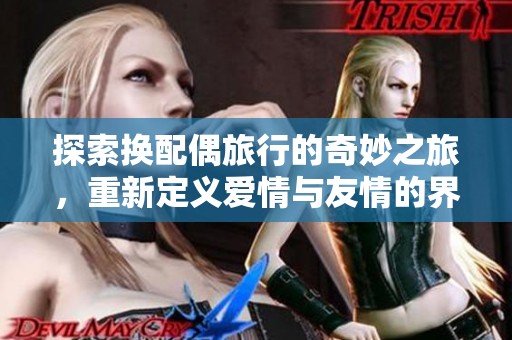 探索换配偶旅行的奇妙之旅，重新定义爱情与友情的界限