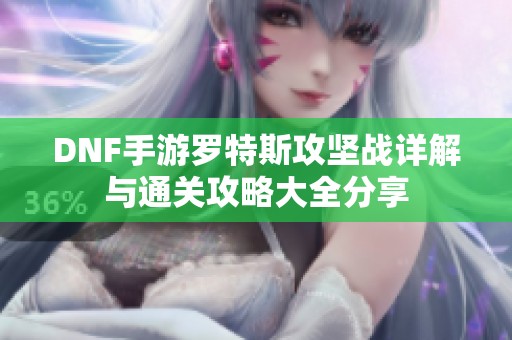 DNF手游罗特斯攻坚战详解与通关攻略大全分享