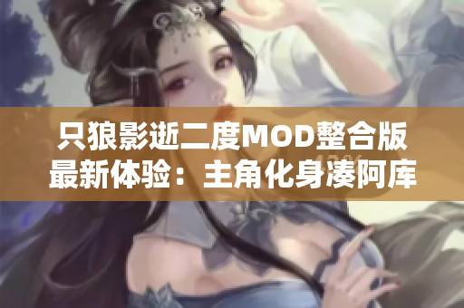 只狼影逝二度MOD整合版最新体验：主角化身凑阿库娅