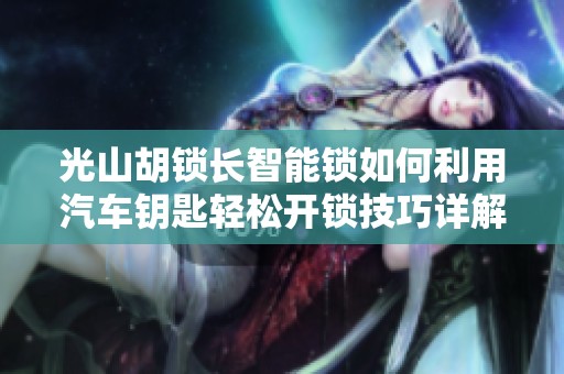 光山胡锁长智能锁如何利用汽车钥匙轻松开锁技巧详解
