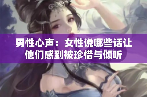 男性心声：女性说哪些话让他们感到被珍惜与倾听