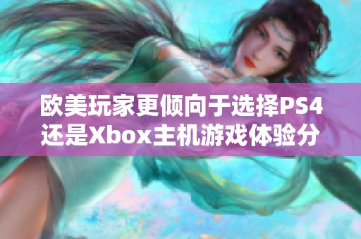 欧美玩家更倾向于选择PS4还是Xbox主机游戏体验分析