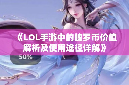 《LOL手游中的魄罗币价值解析及使用途径详解》