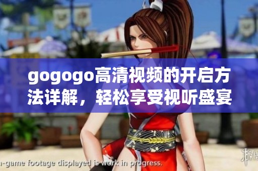 gogogo高清视频的开启方法详解，轻松享受视听盛宴