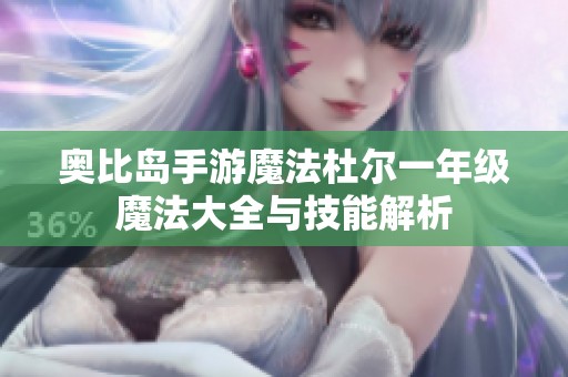 奥比岛手游魔法杜尔一年级魔法大全与技能解析
