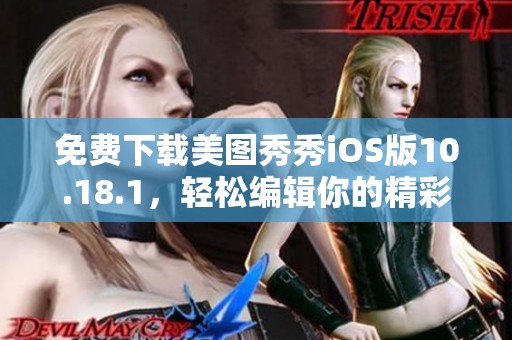 免费下载美图秀秀iOS版10.18.1，轻松编辑你的精彩图片
