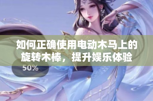 如何正确使用电动木马上的旋转木棒，提升娱乐体验