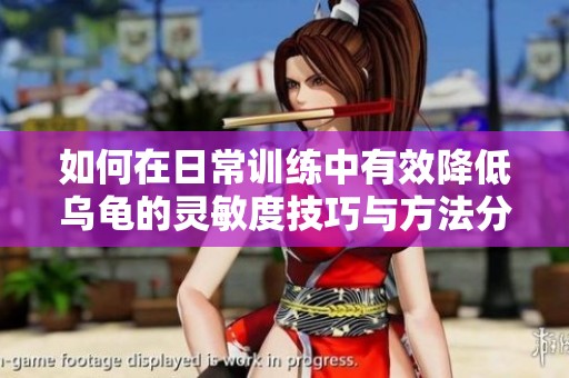 如何在日常训练中有效降低乌龟的灵敏度技巧与方法分享