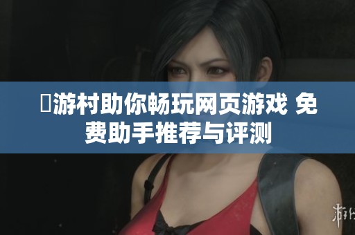 囧游村助你畅玩网页游戏 免费助手推荐与评测