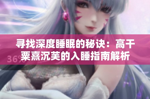 寻找深度睡眠的秘诀：高干粟熹沉芙的入睡指南解析