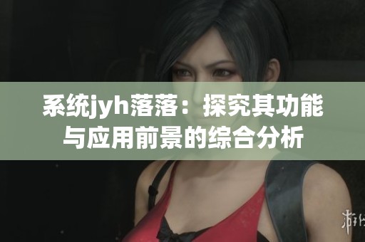 系统jyh落落：探究其功能与应用前景的综合分析