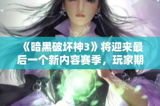 《暗黑破坏神3》将迎来最后一个新内容赛季，玩家期待何时启航？