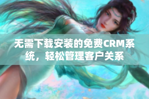 无需下载安装的免费CRM系统，轻松管理客户关系